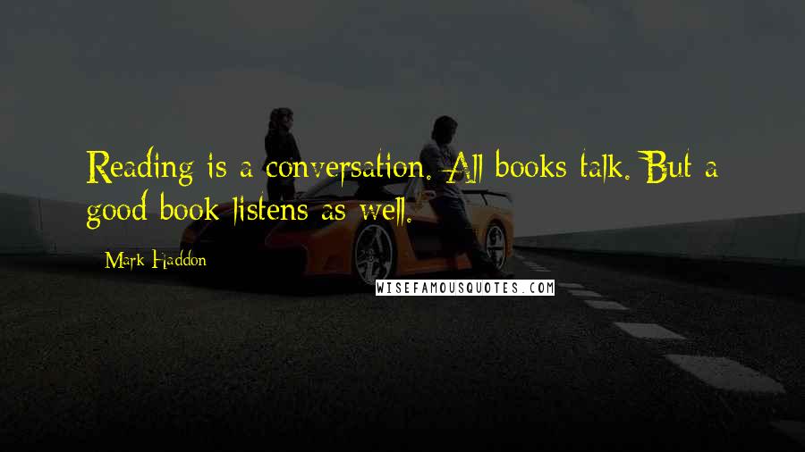 Mark Haddon Quotes: Reading is a conversation. All books talk. But a good book listens as well.