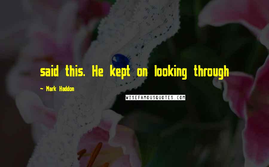 Mark Haddon Quotes: said this. He kept on looking through