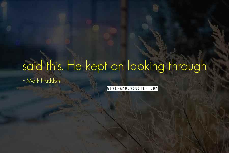 Mark Haddon Quotes: said this. He kept on looking through