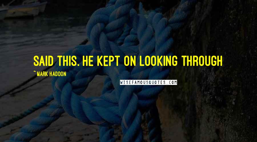 Mark Haddon Quotes: said this. He kept on looking through