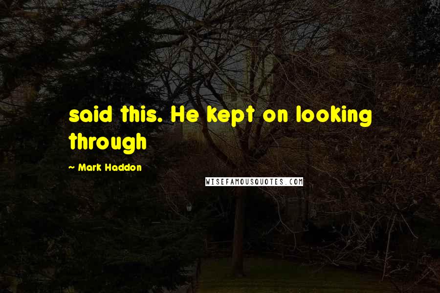 Mark Haddon Quotes: said this. He kept on looking through