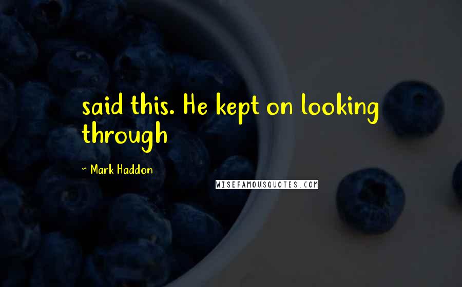 Mark Haddon Quotes: said this. He kept on looking through
