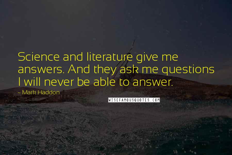 Mark Haddon Quotes: Science and literature give me answers. And they ask me questions I will never be able to answer.