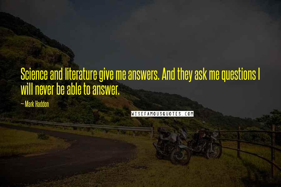 Mark Haddon Quotes: Science and literature give me answers. And they ask me questions I will never be able to answer.