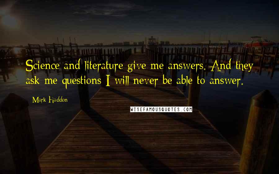 Mark Haddon Quotes: Science and literature give me answers. And they ask me questions I will never be able to answer.