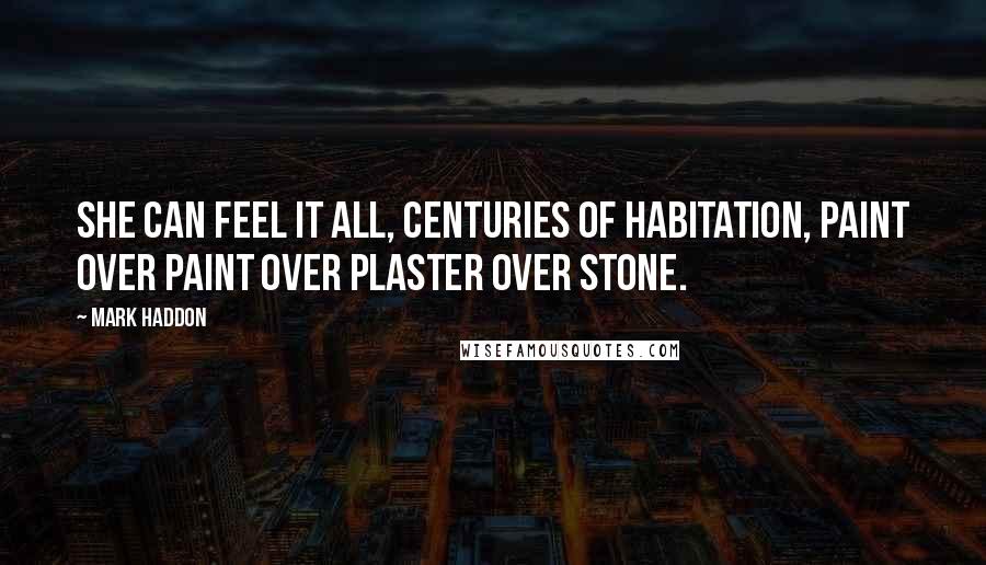 Mark Haddon Quotes: She can feel it all, centuries of habitation, paint over paint over plaster over stone.