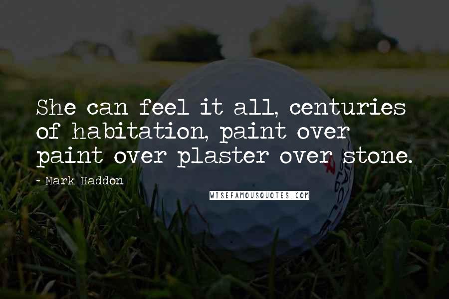 Mark Haddon Quotes: She can feel it all, centuries of habitation, paint over paint over plaster over stone.