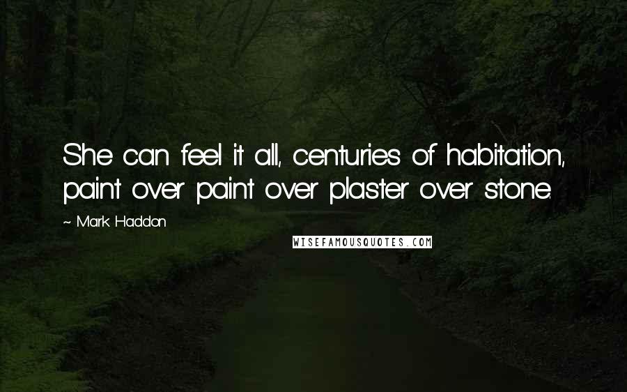 Mark Haddon Quotes: She can feel it all, centuries of habitation, paint over paint over plaster over stone.