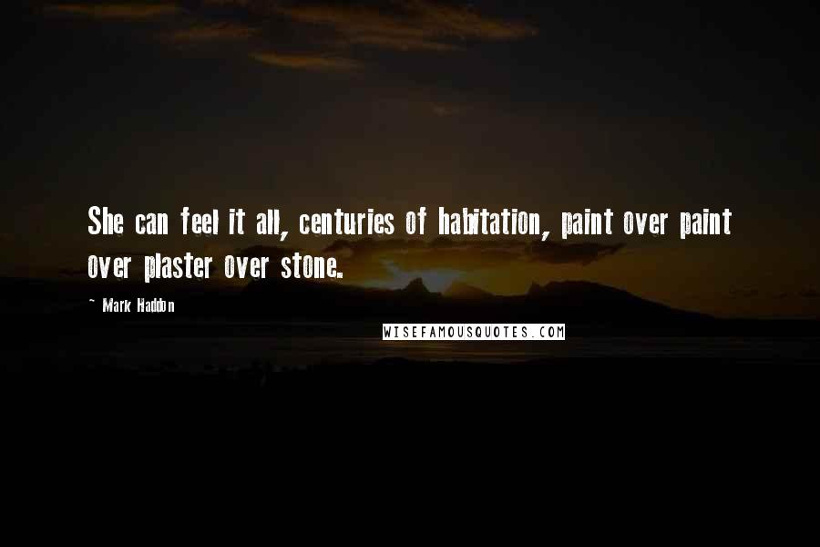 Mark Haddon Quotes: She can feel it all, centuries of habitation, paint over paint over plaster over stone.