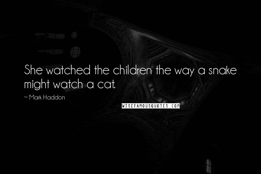 Mark Haddon Quotes: She watched the children the way a snake might watch a cat.