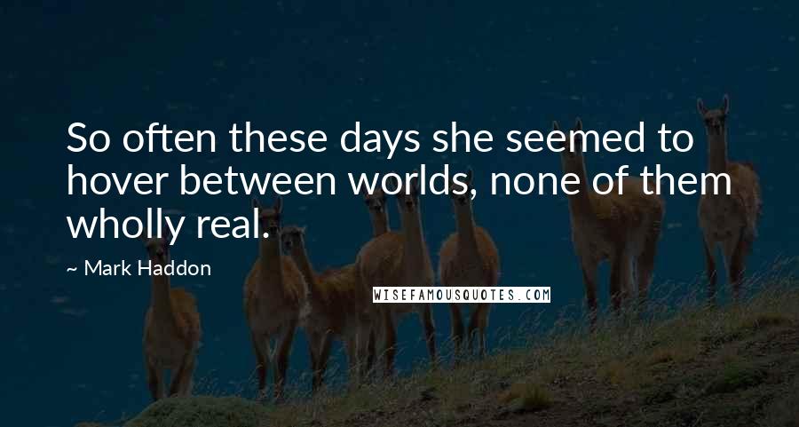 Mark Haddon Quotes: So often these days she seemed to hover between worlds, none of them wholly real.