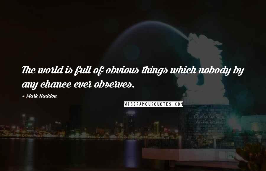 Mark Haddon Quotes: The world is full of obvious things which nobody by any chance ever observes.