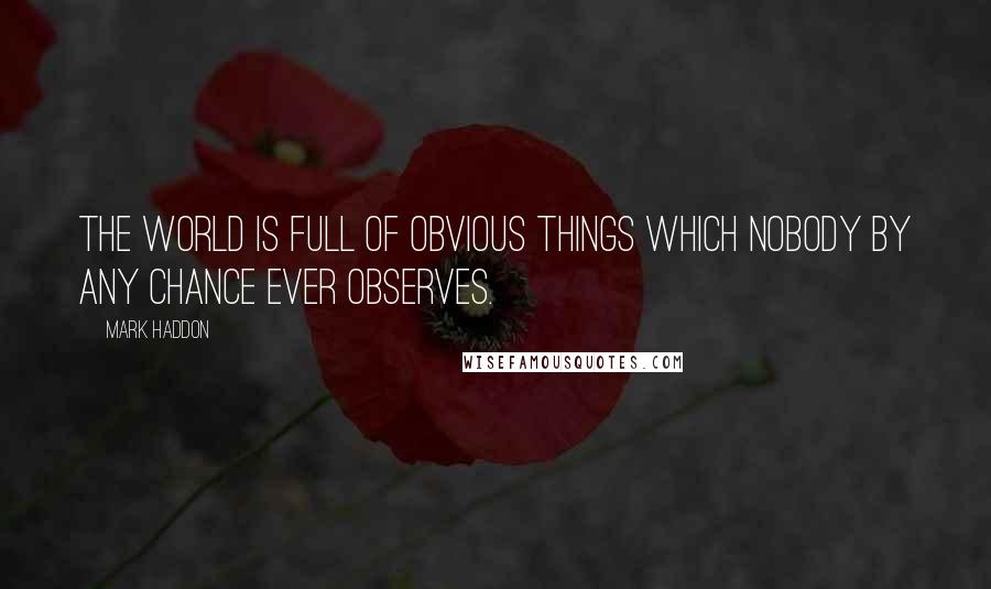 Mark Haddon Quotes: The world is full of obvious things which nobody by any chance ever observes.