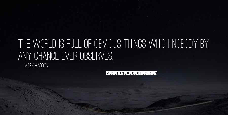 Mark Haddon Quotes: The world is full of obvious things which nobody by any chance ever observes.