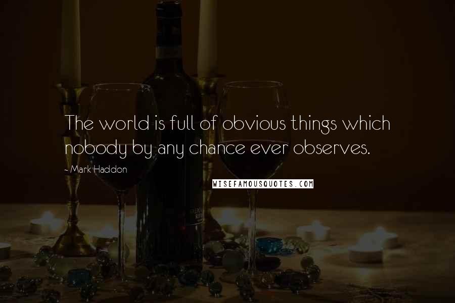 Mark Haddon Quotes: The world is full of obvious things which nobody by any chance ever observes.