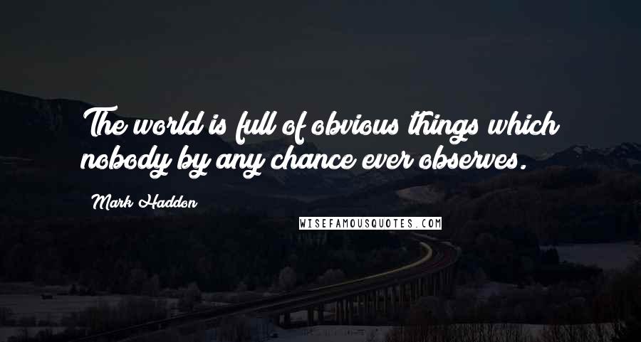 Mark Haddon Quotes: The world is full of obvious things which nobody by any chance ever observes.