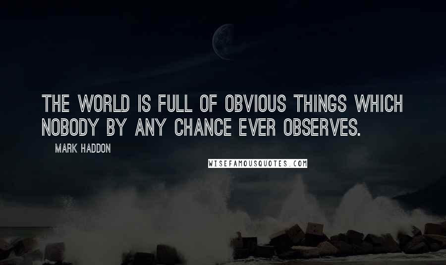 Mark Haddon Quotes: The world is full of obvious things which nobody by any chance ever observes.