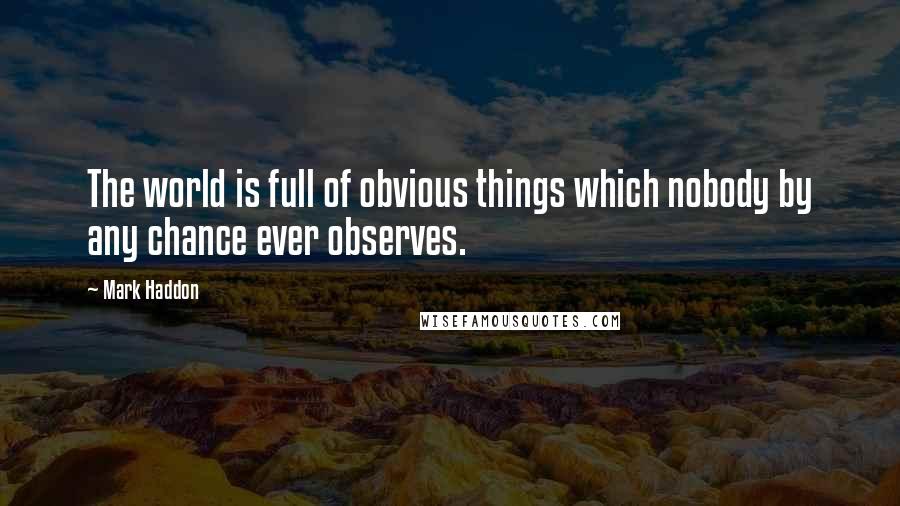 Mark Haddon Quotes: The world is full of obvious things which nobody by any chance ever observes.