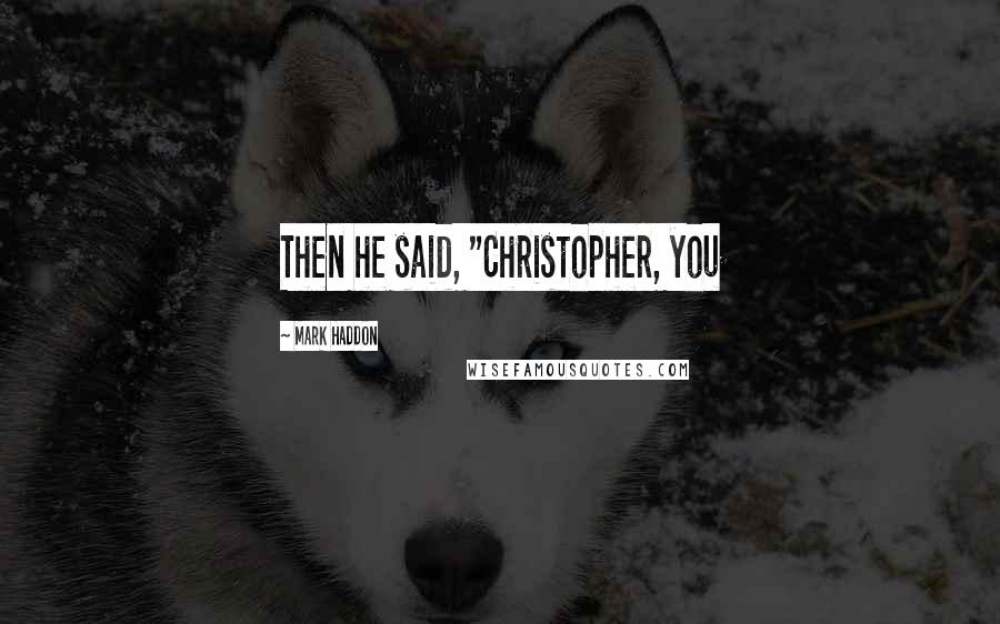 Mark Haddon Quotes: Then he said, "Christopher, you