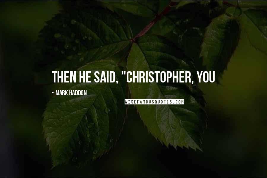 Mark Haddon Quotes: Then he said, "Christopher, you