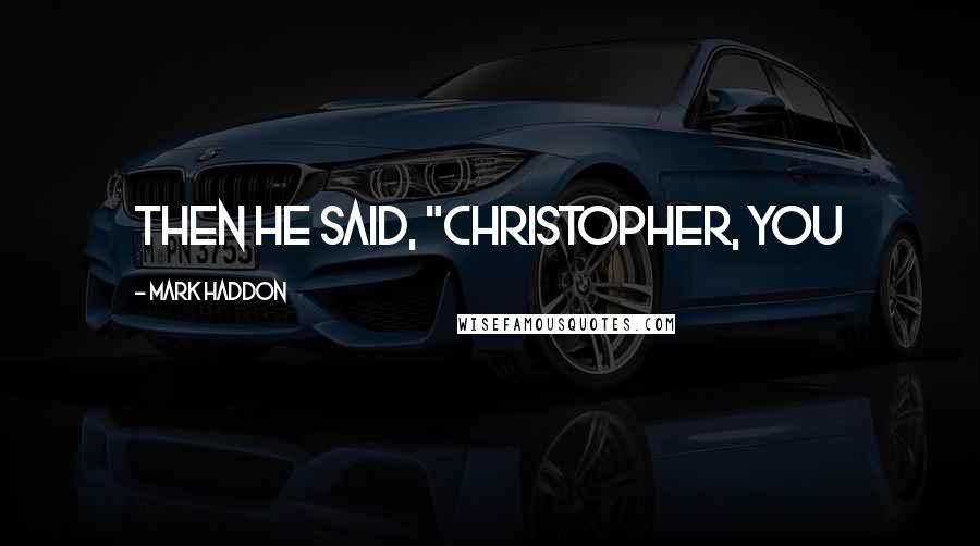 Mark Haddon Quotes: Then he said, "Christopher, you