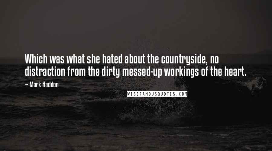 Mark Haddon Quotes: Which was what she hated about the countryside, no distraction from the dirty messed-up workings of the heart.