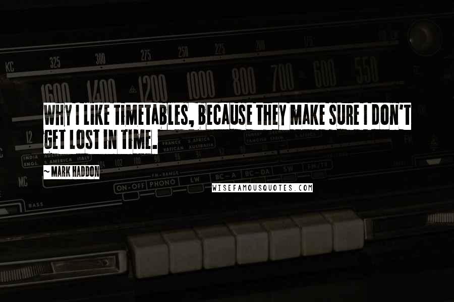 Mark Haddon Quotes: Why I like timetables, because they make sure I don't get lost in time.