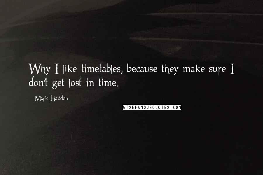 Mark Haddon Quotes: Why I like timetables, because they make sure I don't get lost in time.