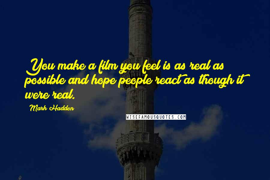 Mark Haddon Quotes: You make a film you feel is as real as possible and hope people react as though it were real.