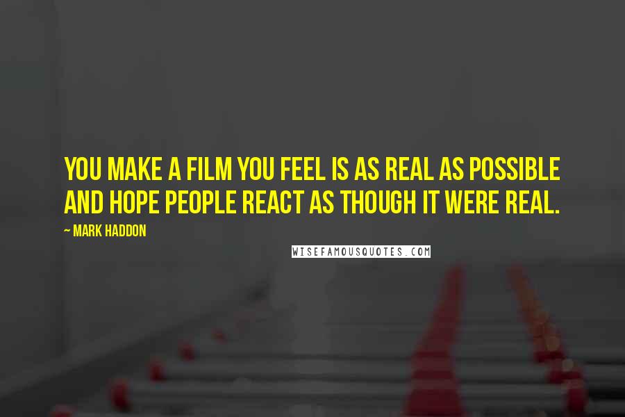 Mark Haddon Quotes: You make a film you feel is as real as possible and hope people react as though it were real.