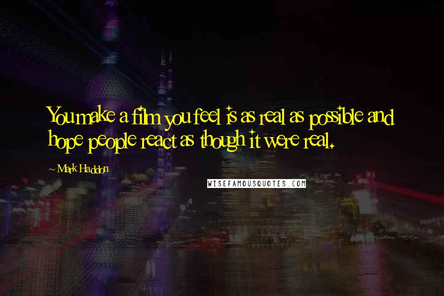Mark Haddon Quotes: You make a film you feel is as real as possible and hope people react as though it were real.