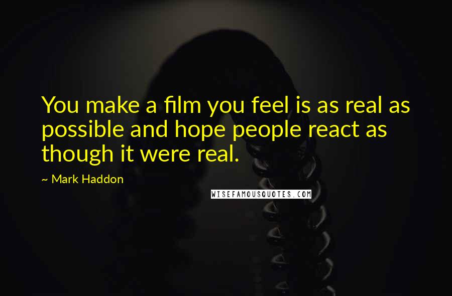 Mark Haddon Quotes: You make a film you feel is as real as possible and hope people react as though it were real.