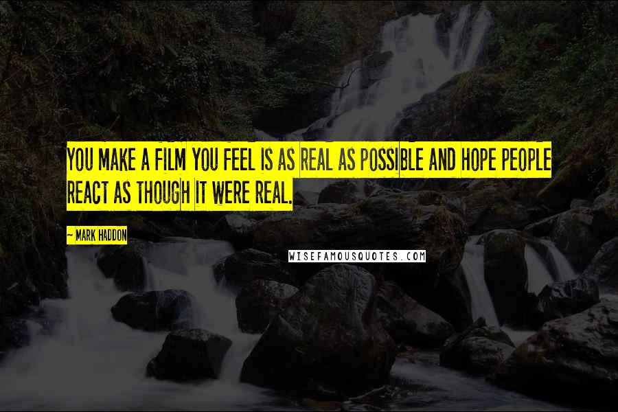 Mark Haddon Quotes: You make a film you feel is as real as possible and hope people react as though it were real.
