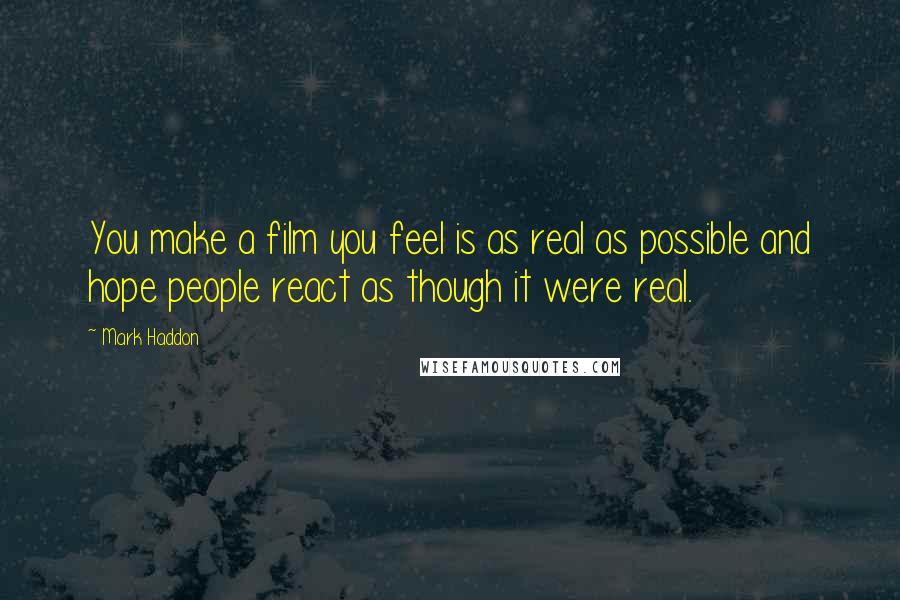 Mark Haddon Quotes: You make a film you feel is as real as possible and hope people react as though it were real.