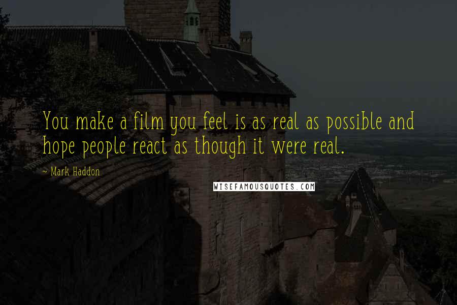 Mark Haddon Quotes: You make a film you feel is as real as possible and hope people react as though it were real.