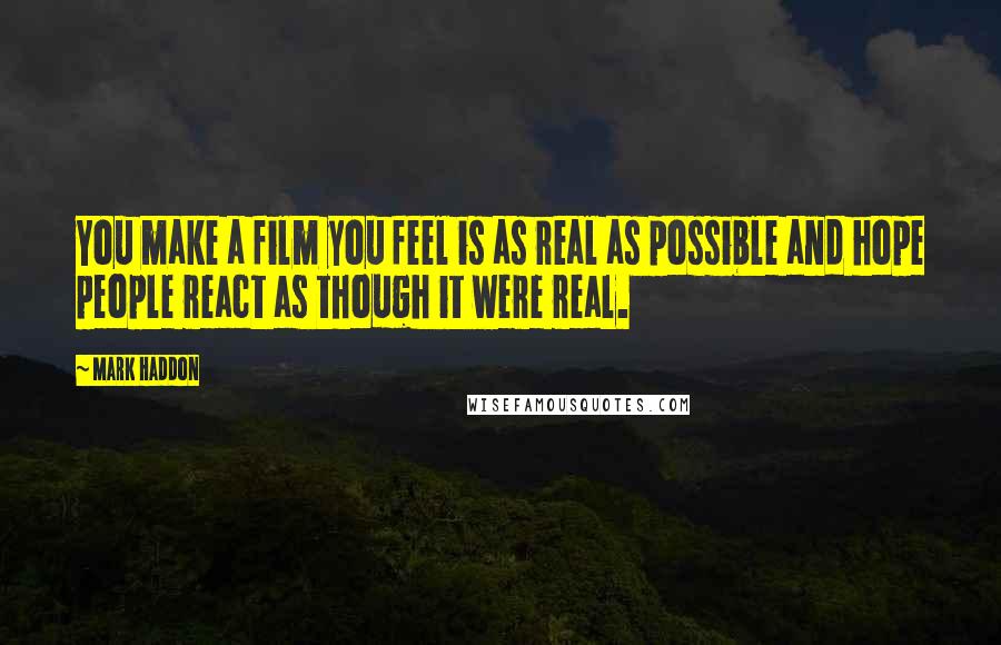 Mark Haddon Quotes: You make a film you feel is as real as possible and hope people react as though it were real.