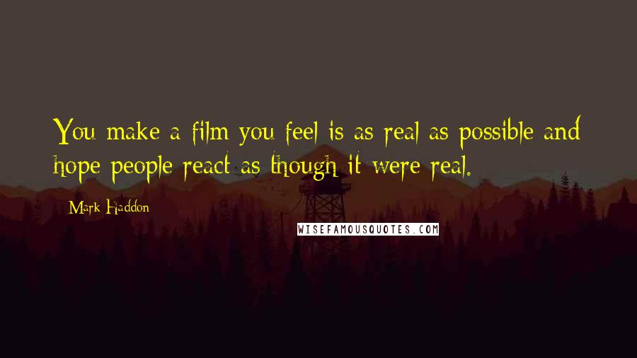 Mark Haddon Quotes: You make a film you feel is as real as possible and hope people react as though it were real.