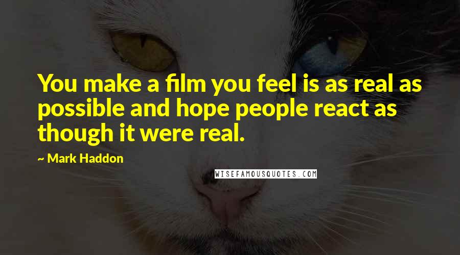 Mark Haddon Quotes: You make a film you feel is as real as possible and hope people react as though it were real.