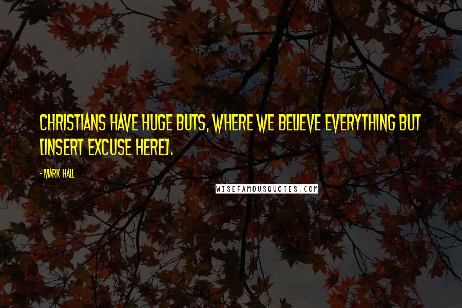 Mark Hall Quotes: Christians have huge buts, where we believe everything but [insert excuse here].