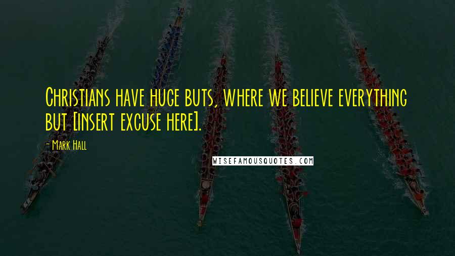 Mark Hall Quotes: Christians have huge buts, where we believe everything but [insert excuse here].