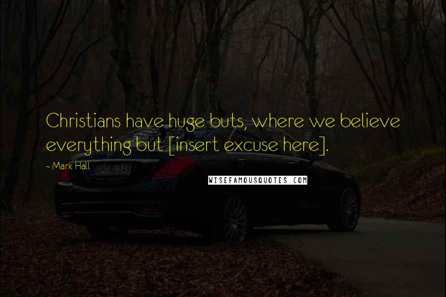 Mark Hall Quotes: Christians have huge buts, where we believe everything but [insert excuse here].