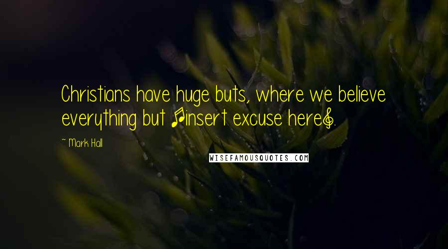 Mark Hall Quotes: Christians have huge buts, where we believe everything but [insert excuse here].