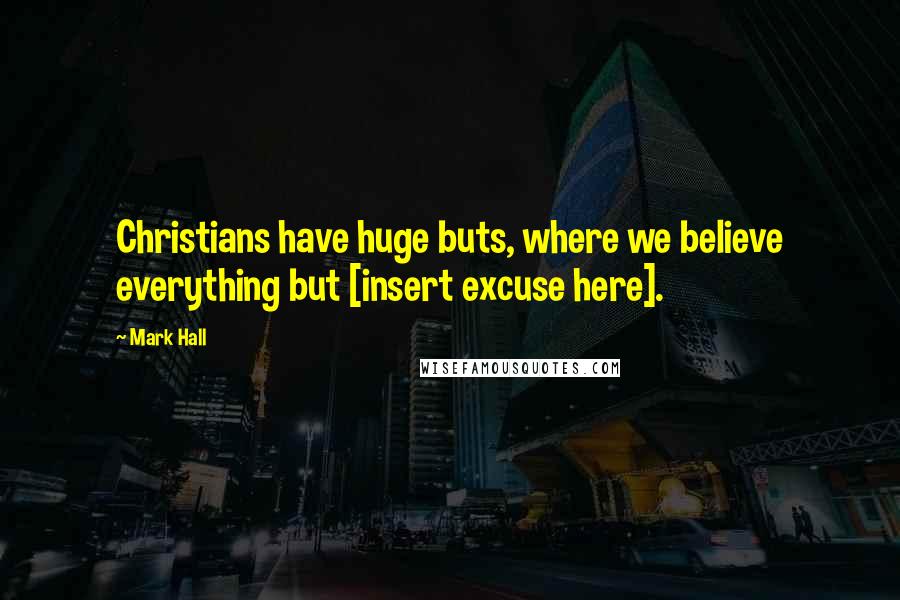 Mark Hall Quotes: Christians have huge buts, where we believe everything but [insert excuse here].