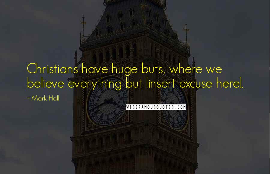 Mark Hall Quotes: Christians have huge buts, where we believe everything but [insert excuse here].
