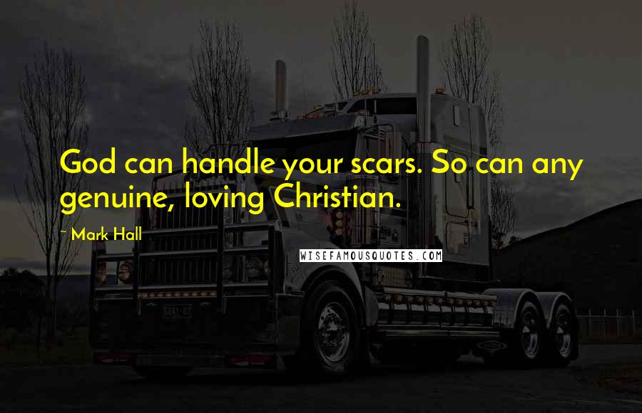 Mark Hall Quotes: God can handle your scars. So can any genuine, loving Christian.