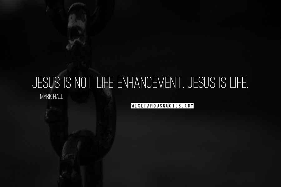 Mark Hall Quotes: Jesus is not life enhancement. Jesus is life.