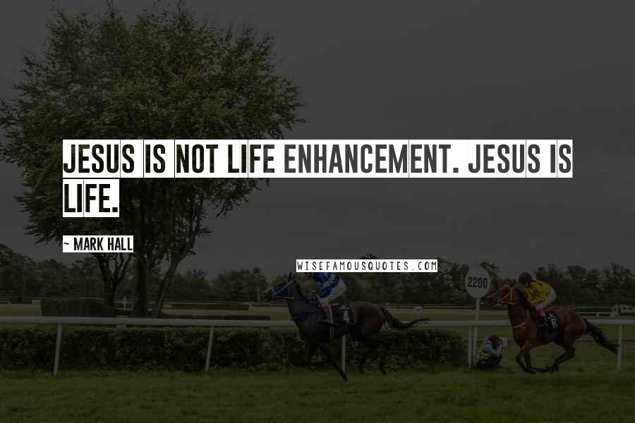 Mark Hall Quotes: Jesus is not life enhancement. Jesus is life.
