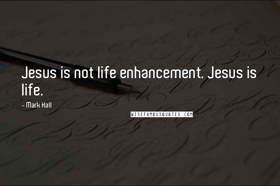 Mark Hall Quotes: Jesus is not life enhancement. Jesus is life.