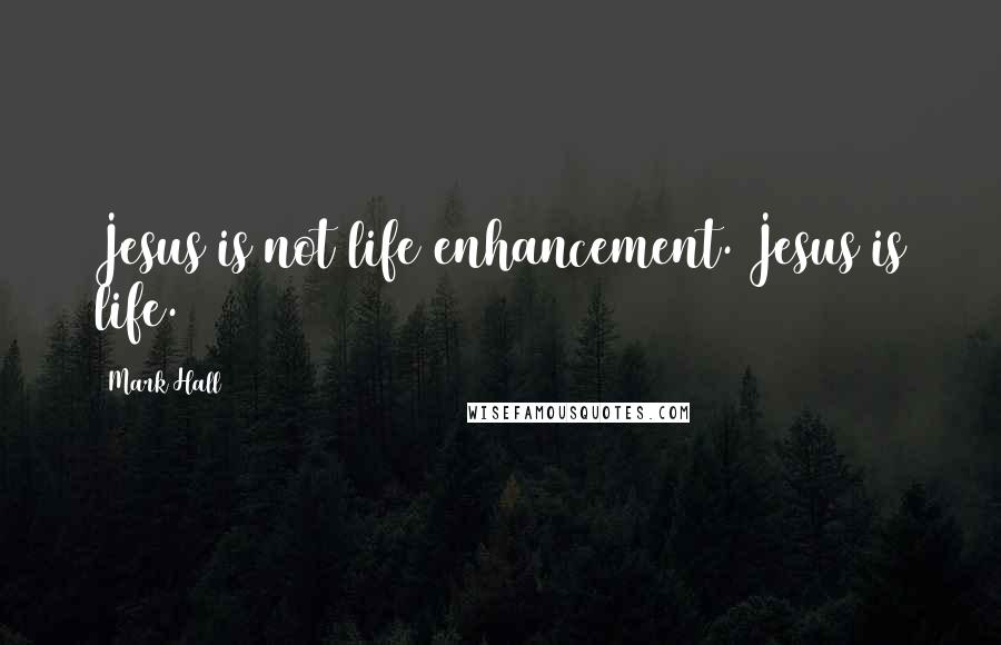 Mark Hall Quotes: Jesus is not life enhancement. Jesus is life.