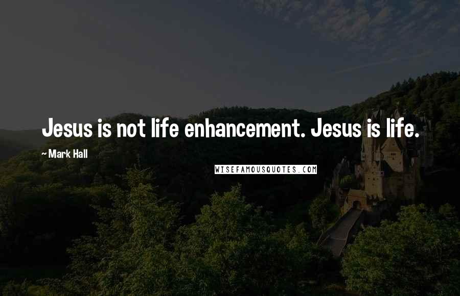 Mark Hall Quotes: Jesus is not life enhancement. Jesus is life.